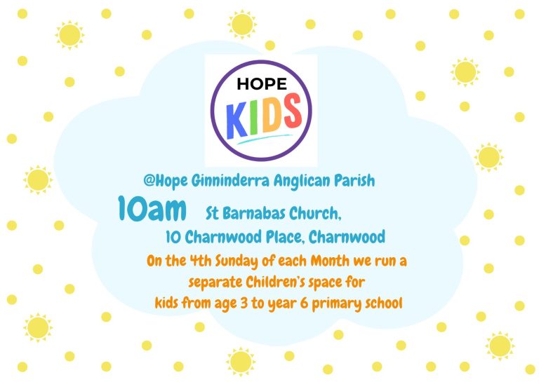 Hope Kids @ Hope Ginninderra 10 am St Barnabas Church, 10 Charnwood Place, Charnwood On the 4th Sunday of each Month we run a separate Children's space for kids from age 3 to year 6 primary school